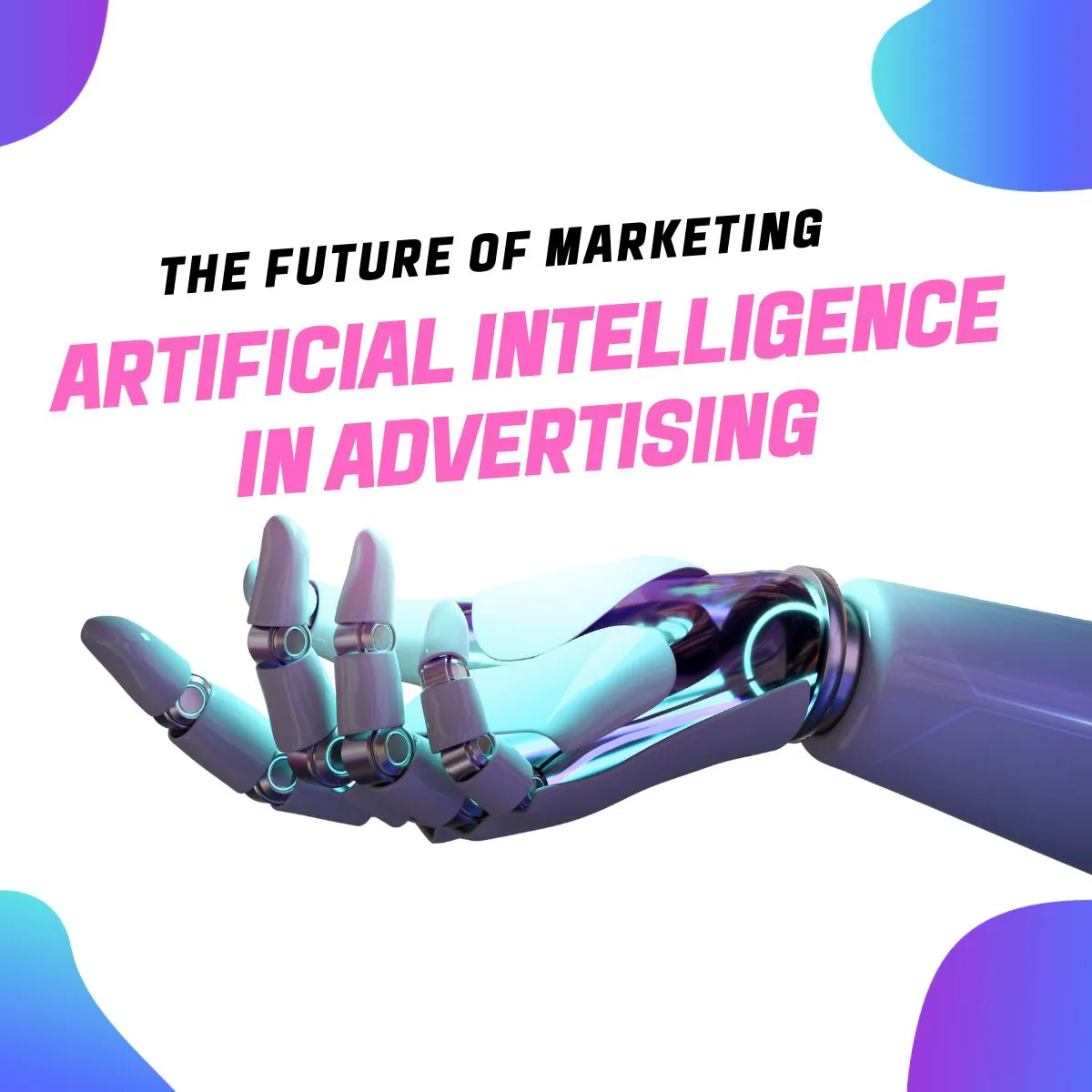 The Future of Marketing: Artificial Intelligence in Advertising